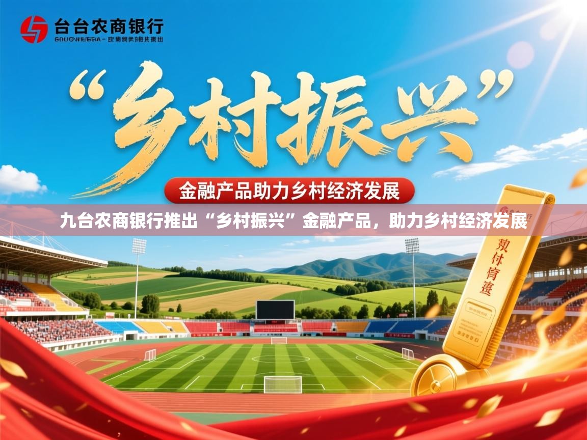 2025意昂体育官网九台农商银行推出“乡村振兴”金融产品，助力乡村经济发展