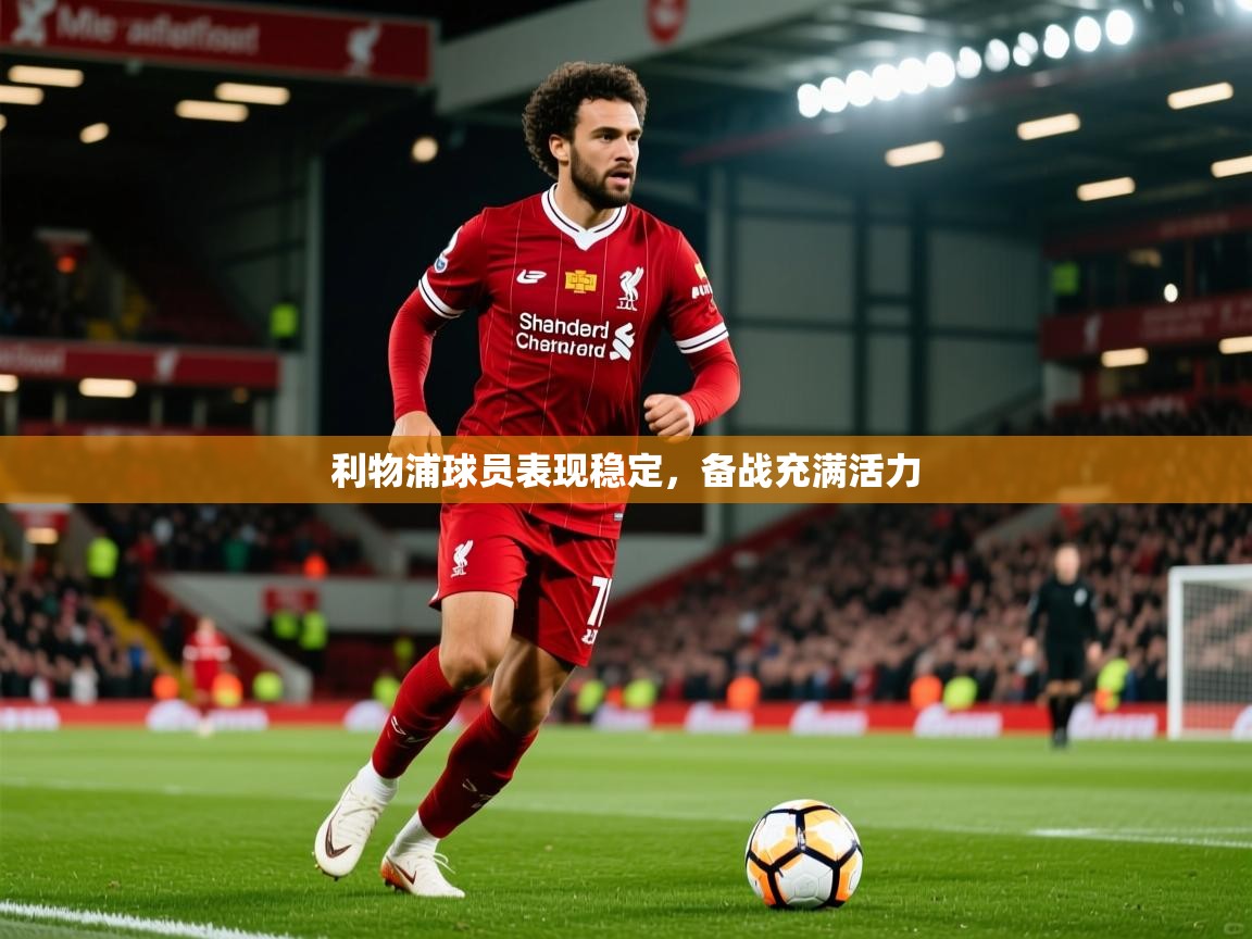 2025意昂体育主管利物浦球员表现稳定，备战充满活力