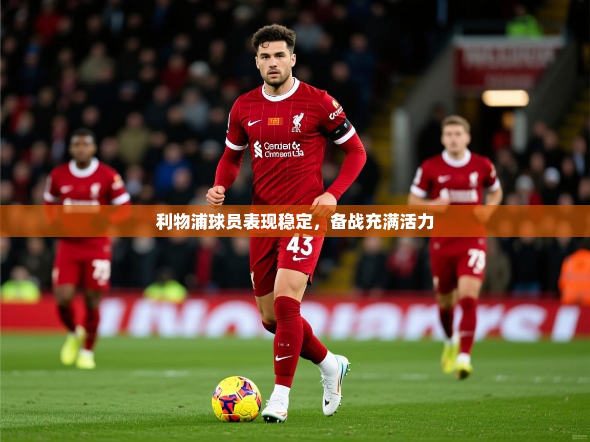 2025意昂体育主管利物浦球员表现稳定,备战充满活力  第2张