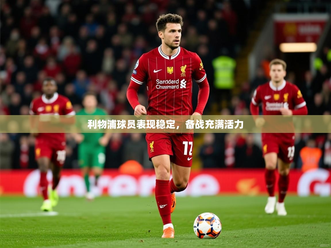 2025意昂体育主管利物浦球员表现稳定,备战充满活力  第3张