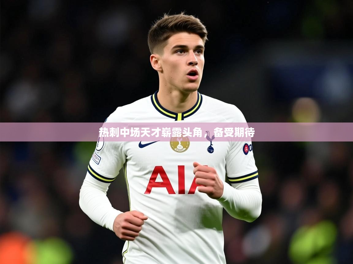 2025意昂体育登录热刺中场天才崭露头角，备受期待