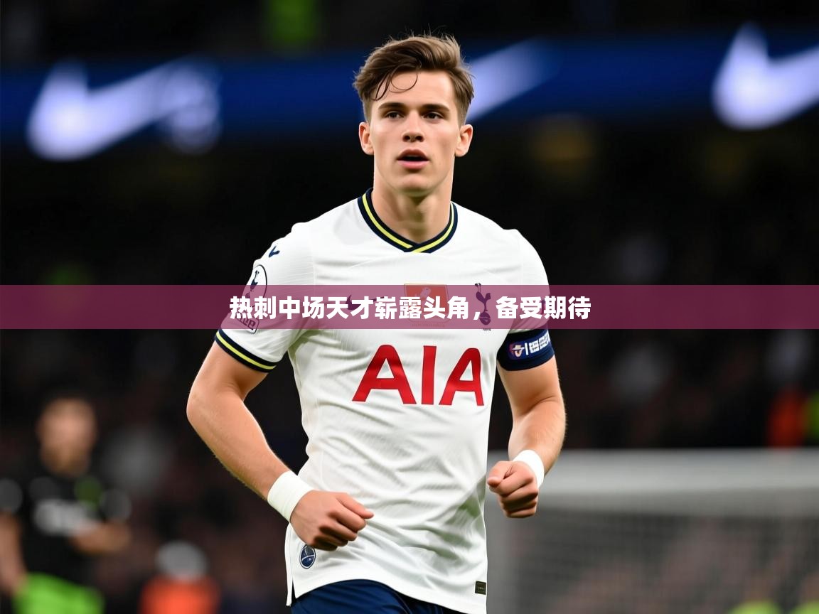 2025意昂体育登录热刺中场天才崭露头角,备受期待  第2张