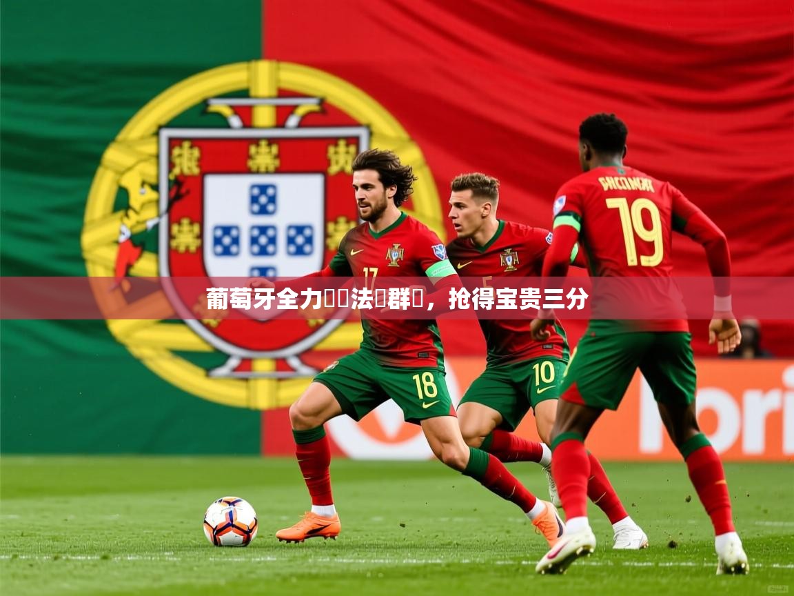 2025意昂体育官方登陆入口葡萄牙全力奪勝法羅群島,抢得宝贵三分  第3张