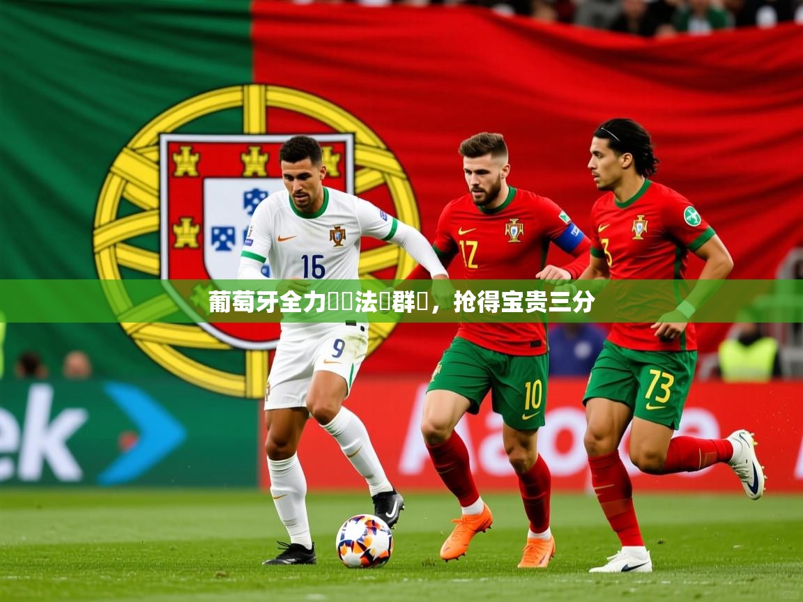 2025意昂体育官方登陆入口葡萄牙全力奪勝法羅群島,抢得宝贵三分  第4张