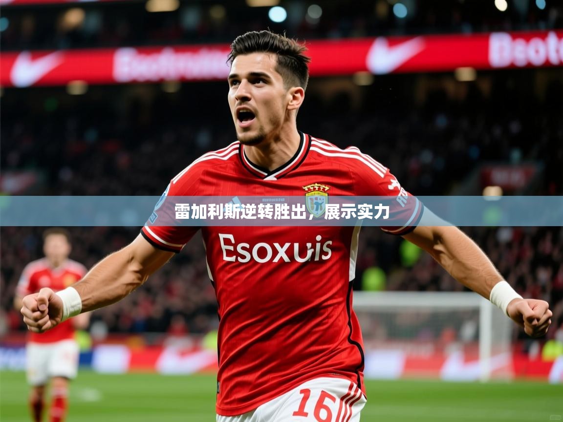 2025意昂体育平台雷加利斯逆转胜出,展示实力  第2张