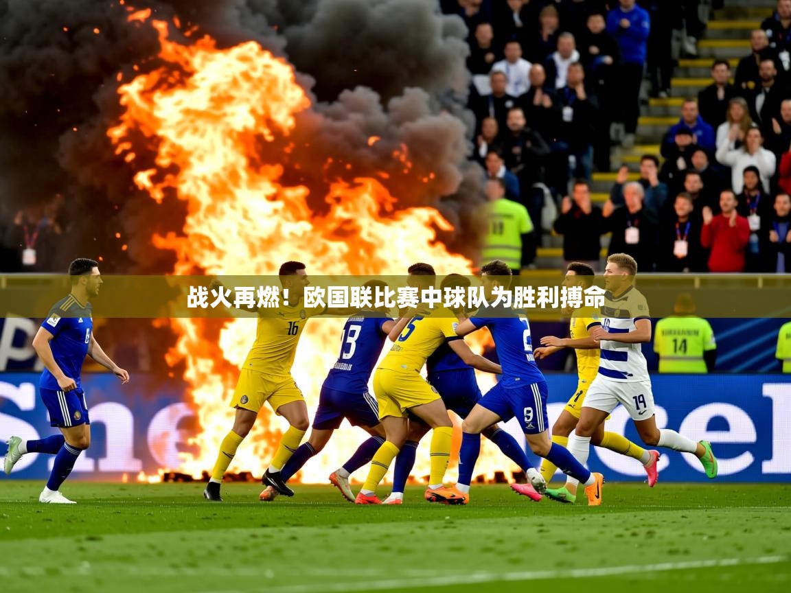 2025v站体育官网战火再燃！欧国联比赛中球队为胜利搏命