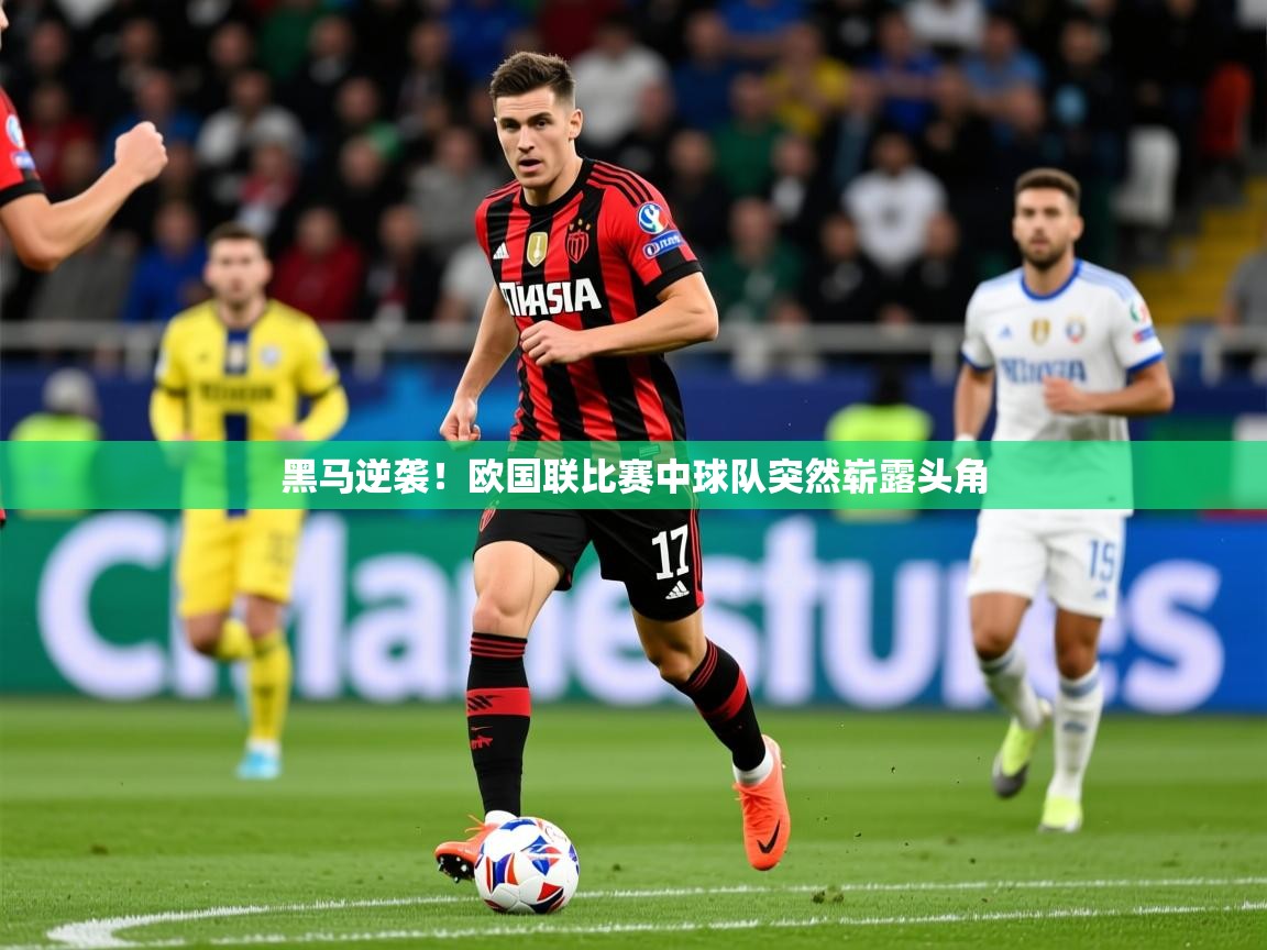 2025意昂体育平台黑马逆袭!欧国联比赛中球队突然崭露头角  第3张