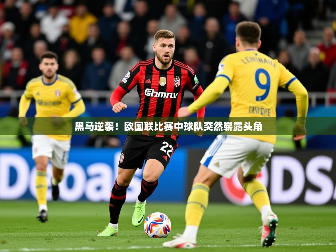 2025意昂体育平台黑马逆袭!欧国联比赛中球队突然崭露头角  第4张