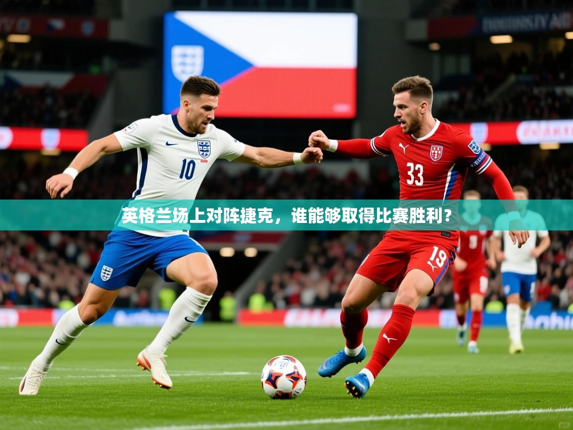 2025意昂体育登录英格兰场上对阵捷克，谁能够取得比赛胜利？