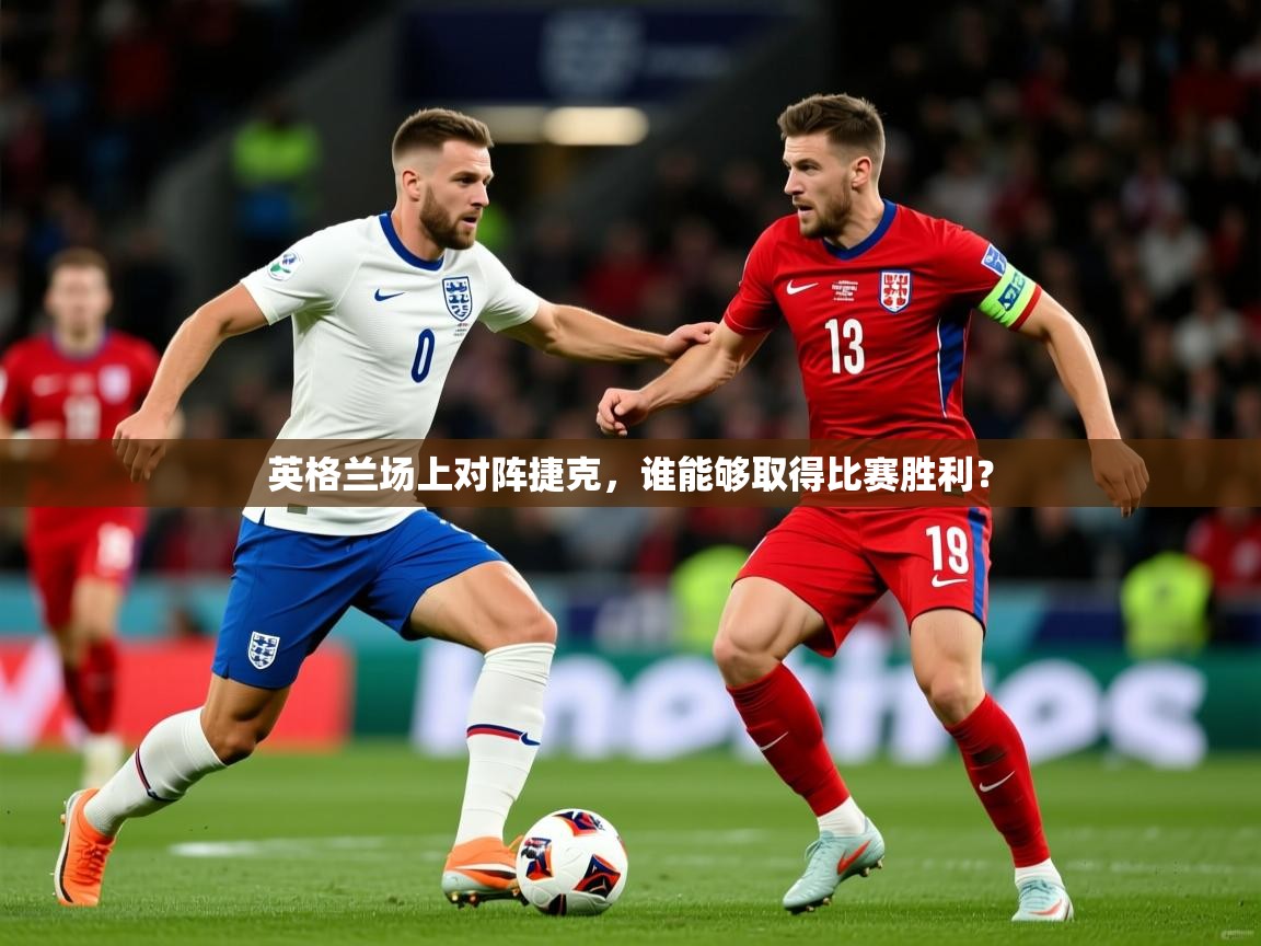 2025意昂体育登录英格兰场上对阵捷克,谁能够取得比赛胜利?  第2张