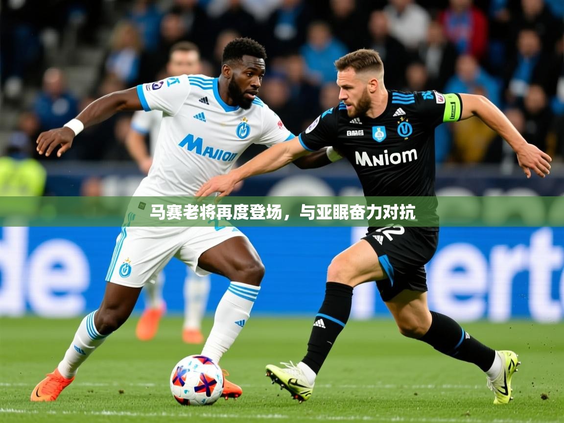 2025意昂体育app马赛老将再度登场,与亚眠奋力对抗  第2张