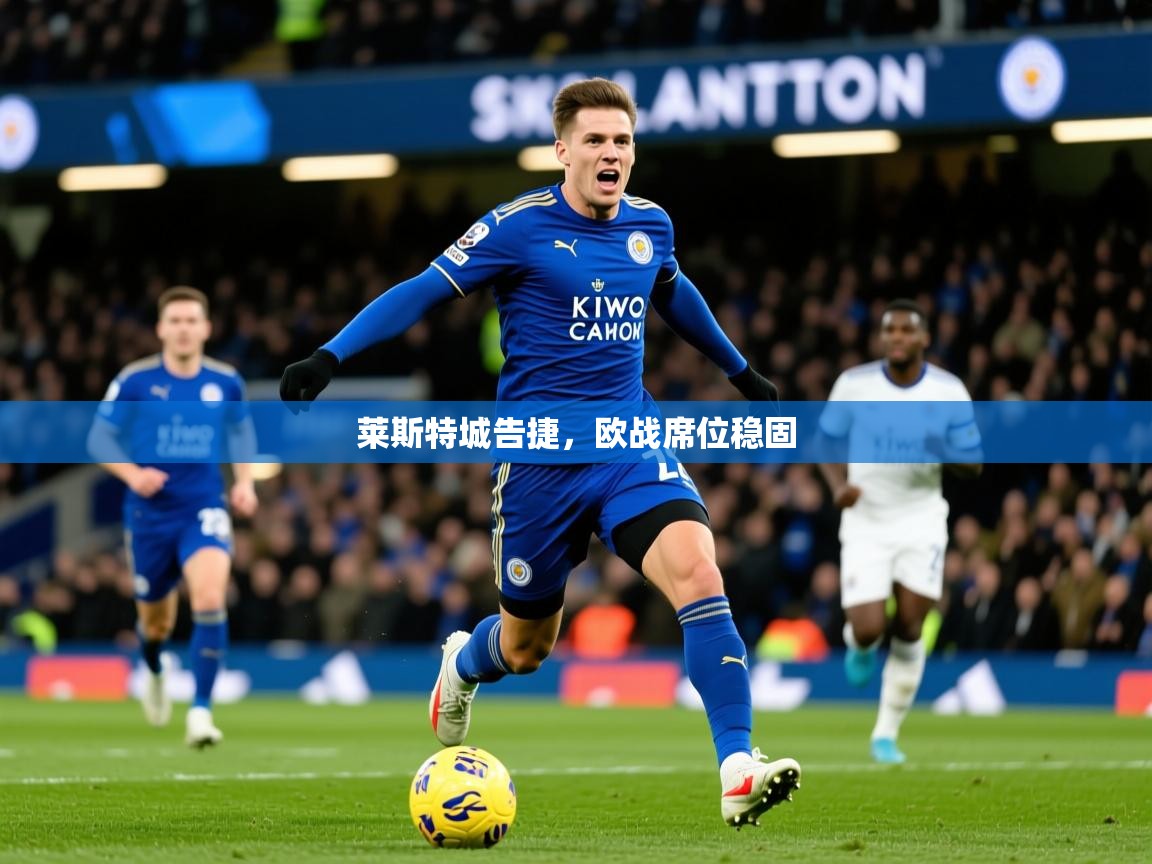 2025意昂体育莱斯特城告捷,欧战席位稳固  第2张