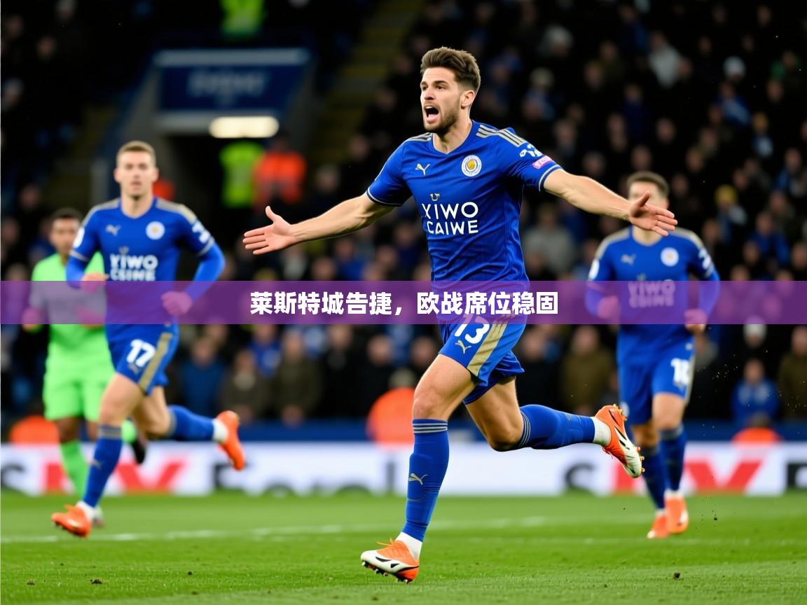 2025意昂体育莱斯特城告捷，欧战席位稳固