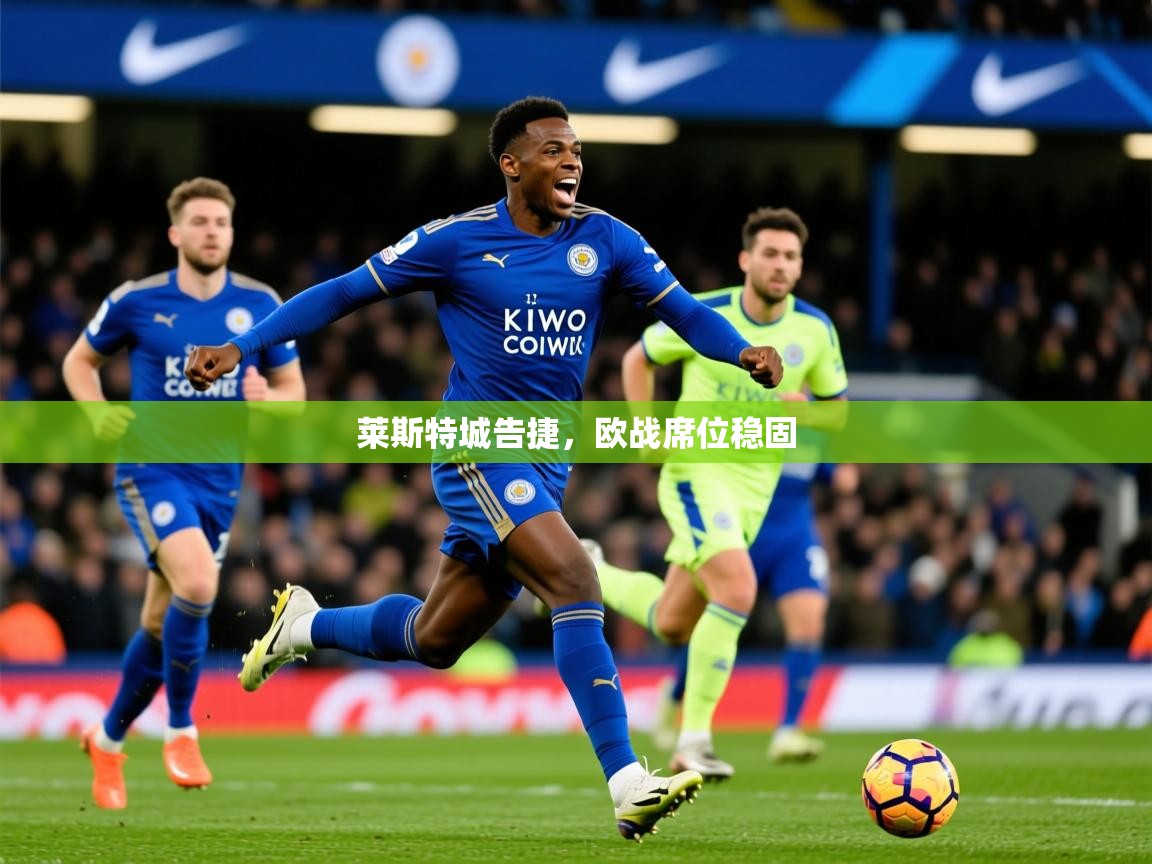 2025意昂体育莱斯特城告捷,欧战席位稳固  第4张