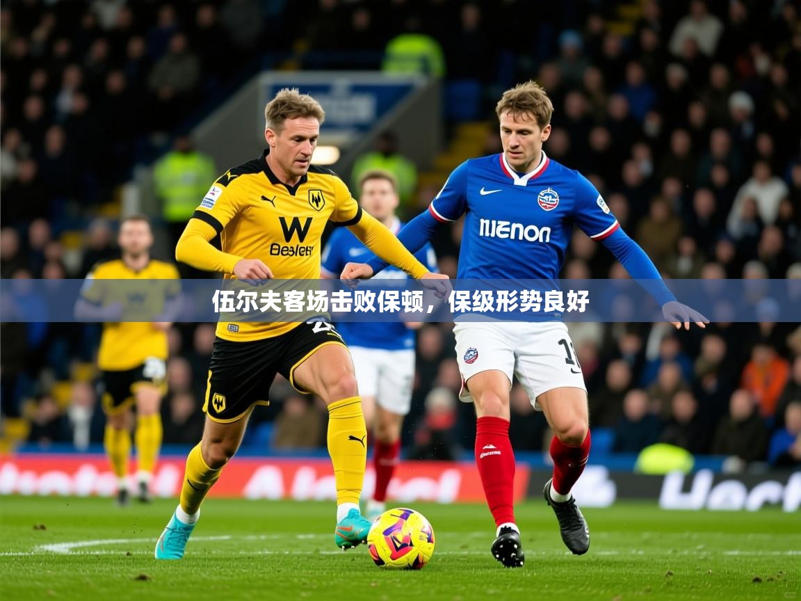 2025b体育官网伍尔夫客场击败保顿，保级形势良好
