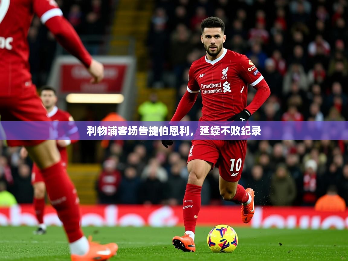 2025意昂体育测速利物浦客场告捷伯恩利,延续不败纪录  第2张