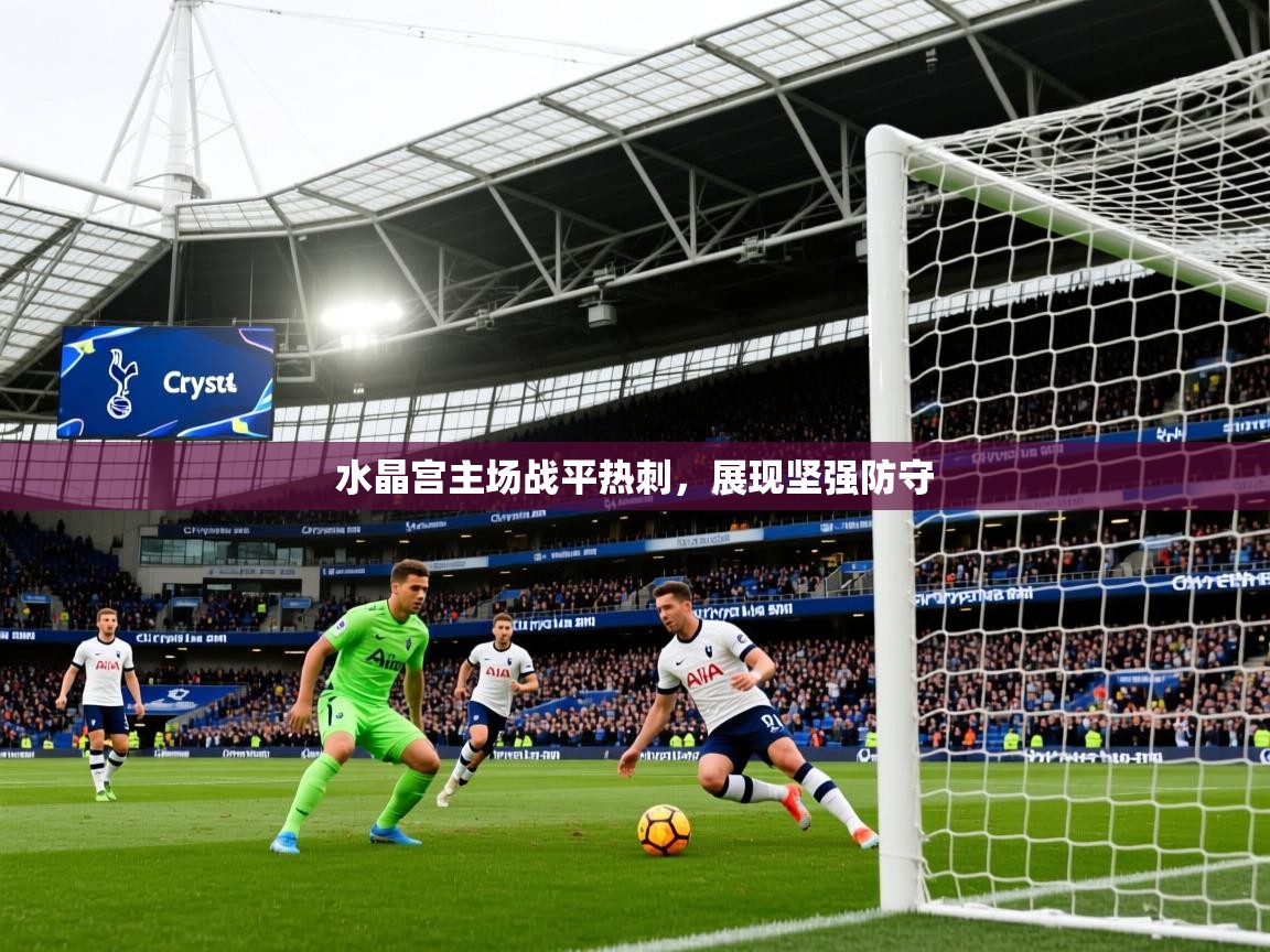 2025意昂体育官网水晶宫主场战平热刺，展现坚强防守