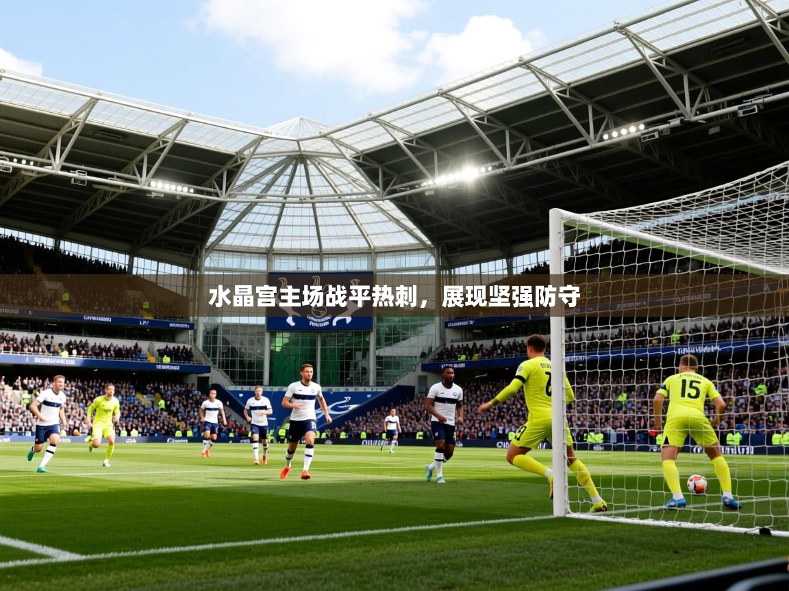 2025意昂体育官网水晶宫主场战平热刺，展现坚强防守  第2张