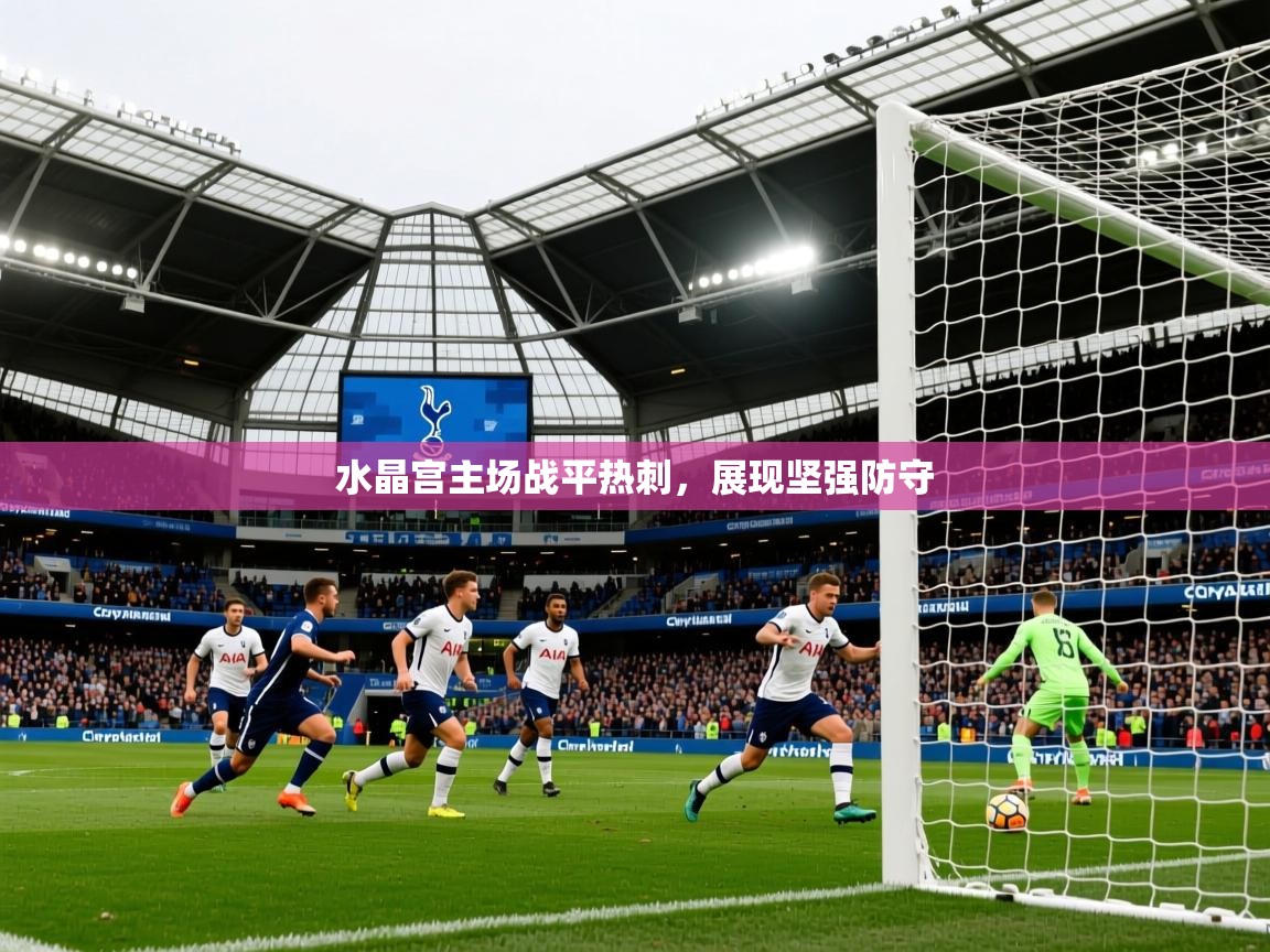 2025意昂体育官网水晶宫主场战平热刺，展现坚强防守  第4张