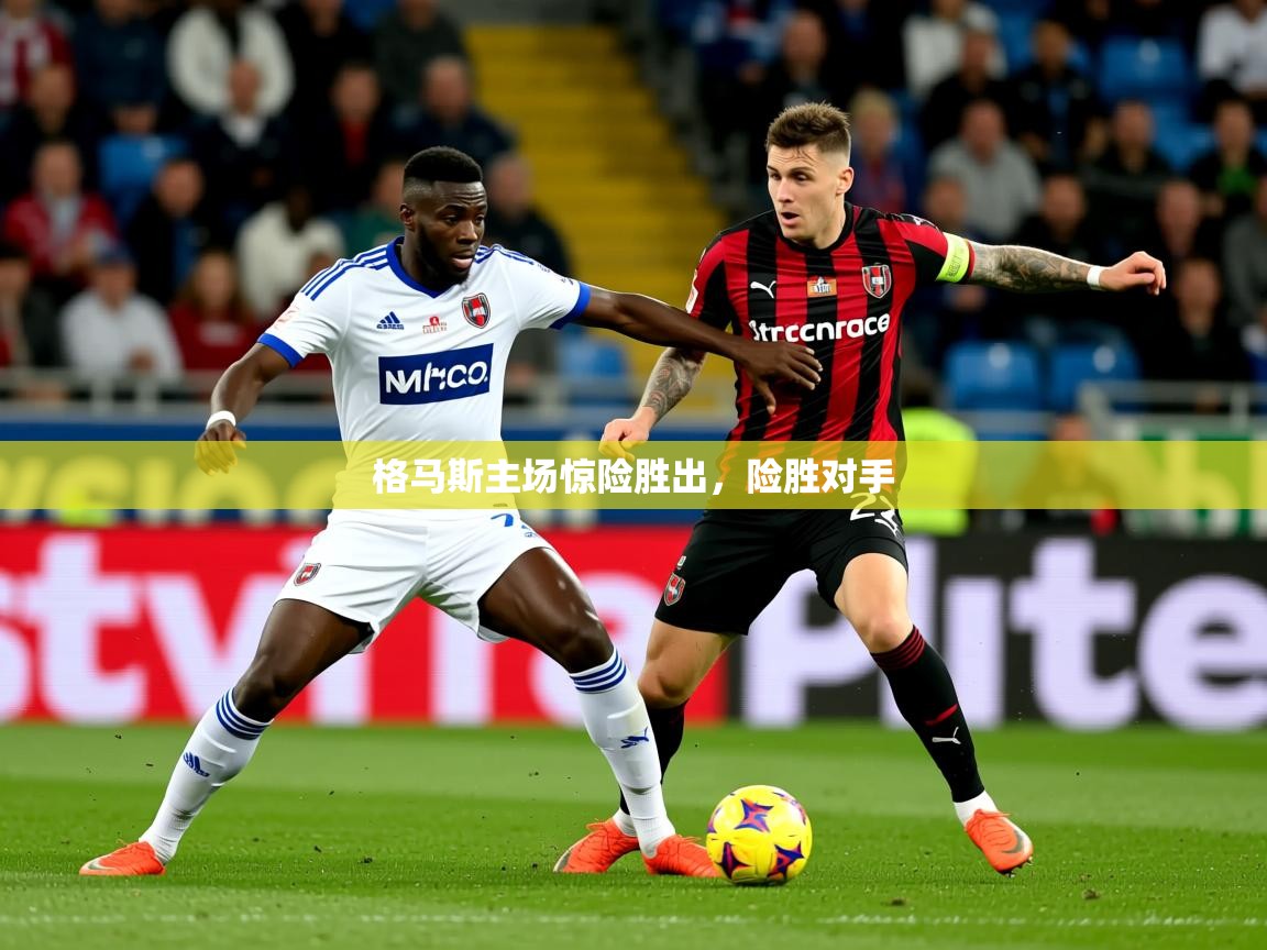 2025意昂体育登录格马斯主场惊险胜出，险胜对手
