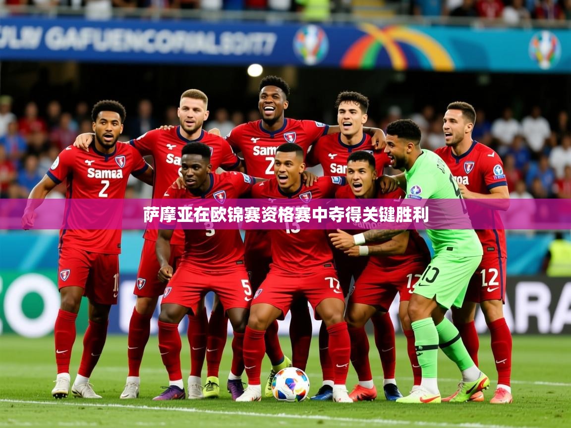 2025意昂体育萨摩亚在欧锦赛资格赛中夺得关键胜利  第4张