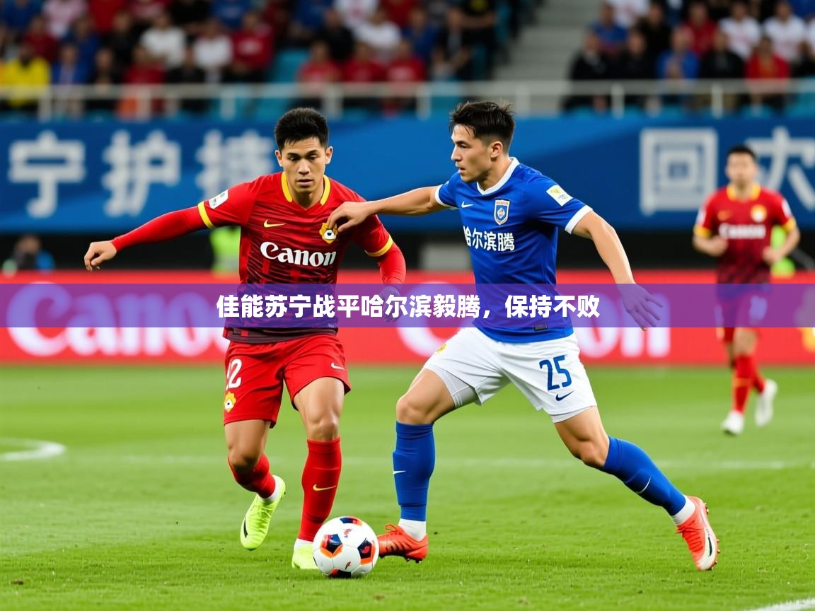 2025意昂体育3佳能苏宁战平哈尔滨毅腾，保持不败  第2张