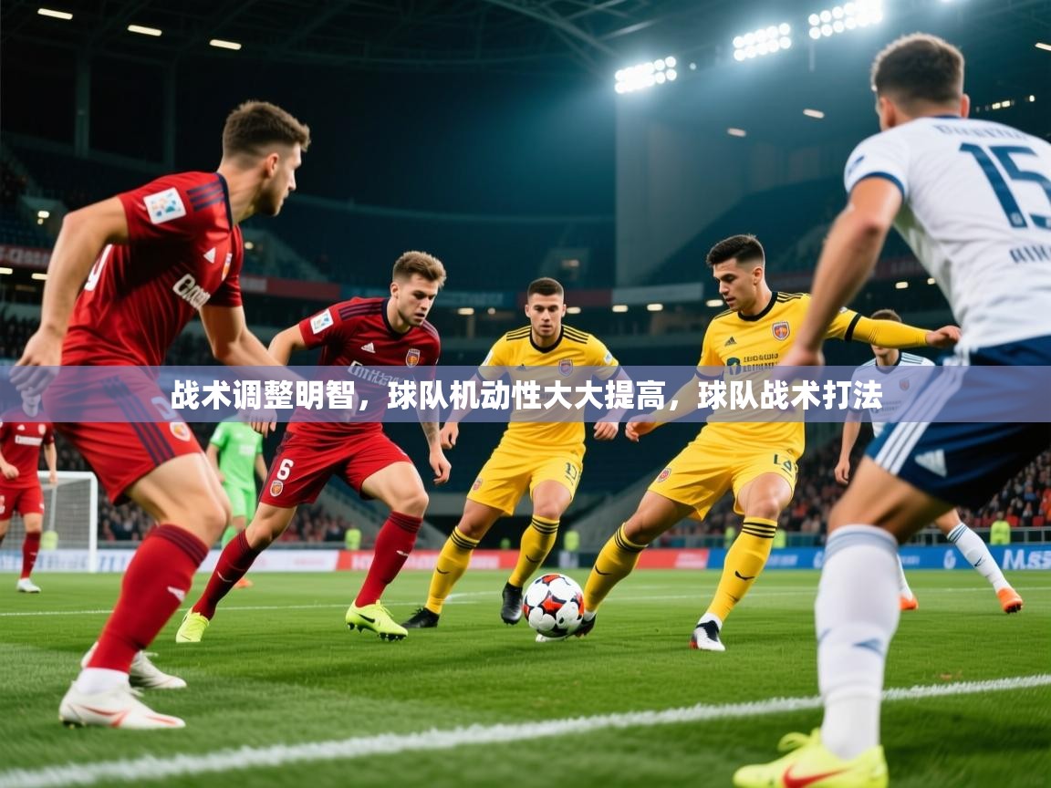 2025意昂体育战术调整明智,球队机动性大大提高,球队战术打法