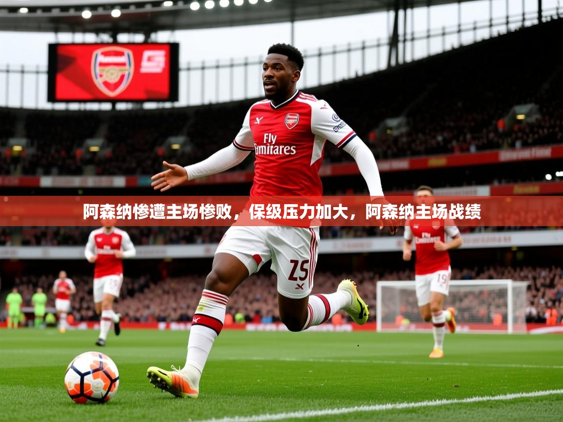 2025意昂体育app阿森纳惨遭主场惨败,保级压力加大,阿森纳主场战绩 第1张