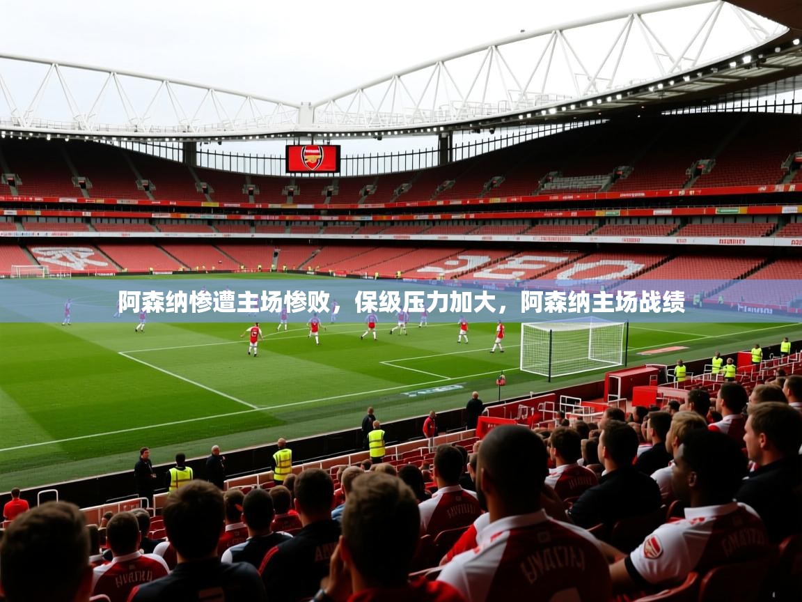 2025意昂体育app阿森纳惨遭主场惨败,保级压力加大,阿森纳主场战绩 第2张