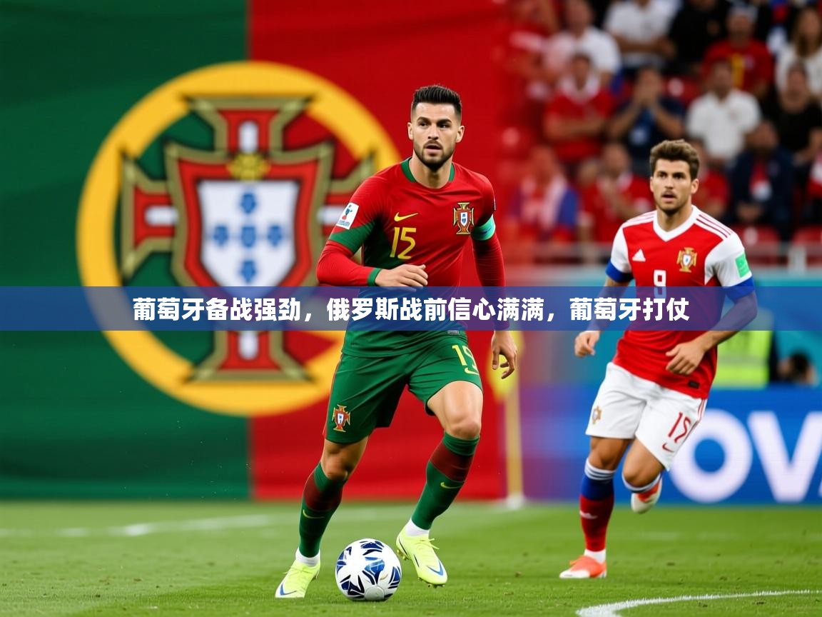 2025意昂体育注册葡萄牙备战强劲,俄罗斯战前信心满满,葡萄牙打仗 第2张