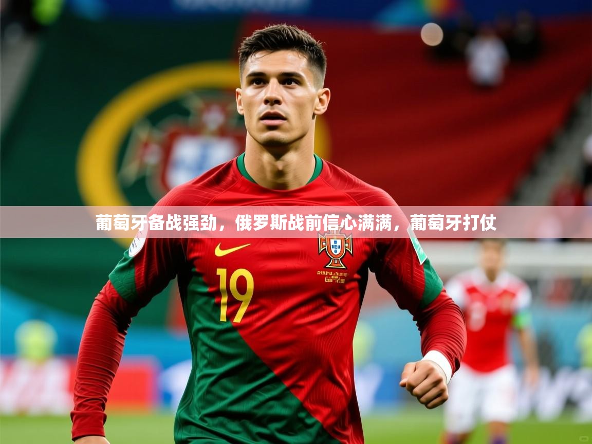 2025意昂体育注册葡萄牙备战强劲,俄罗斯战前信心满满,葡萄牙打仗 第3张