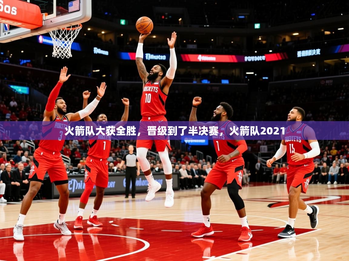 2025意昂体育火箭队大获全胜，晋级到了半决赛，火箭队2021  第2张