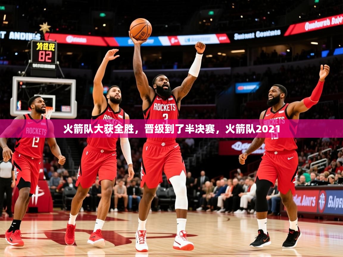 2025意昂体育火箭队大获全胜，晋级到了半决赛，火箭队2021  第3张