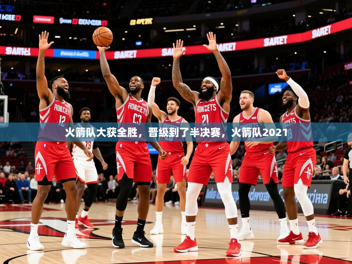 2025意昂体育火箭队大获全胜，晋级到了半决赛，火箭队2021  第4张