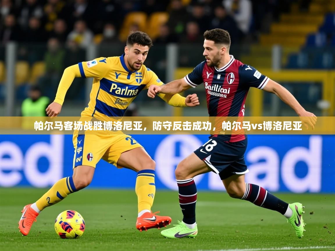 2025意昂体育平台帕尔马客场战胜博洛尼亚，防守反击成功，帕尔马vs博洛尼亚  第1张