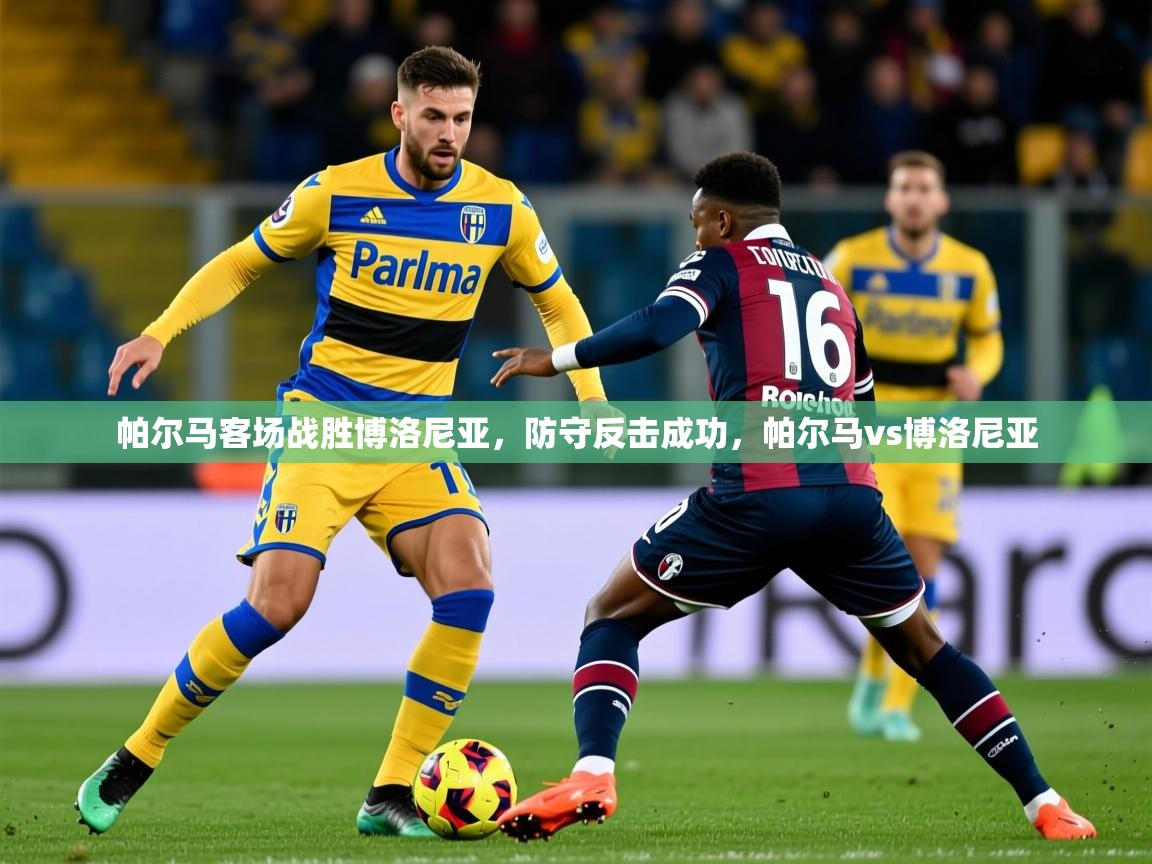 2025意昂体育平台帕尔马客场战胜博洛尼亚，防守反击成功，帕尔马vs博洛尼亚  第3张