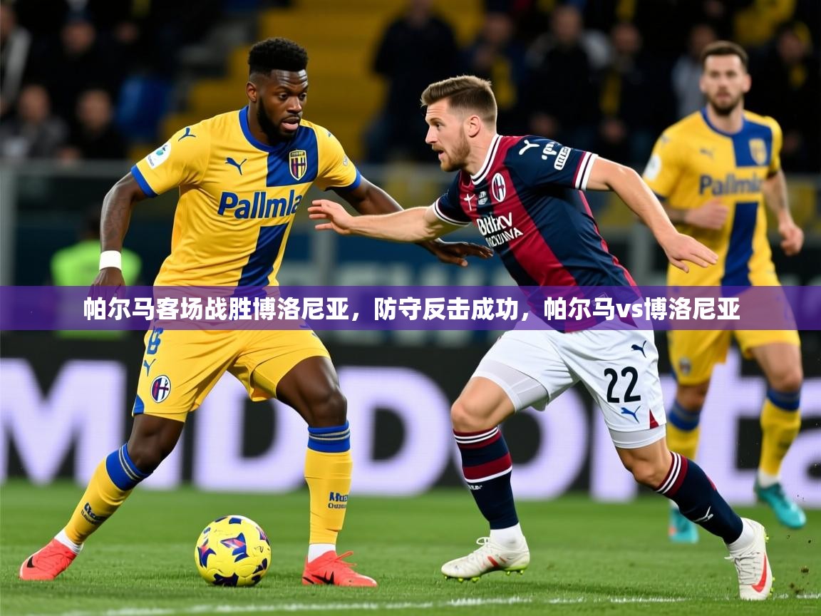 2025意昂体育平台帕尔马客场战胜博洛尼亚，防守反击成功，帕尔马vs博洛尼亚  第4张