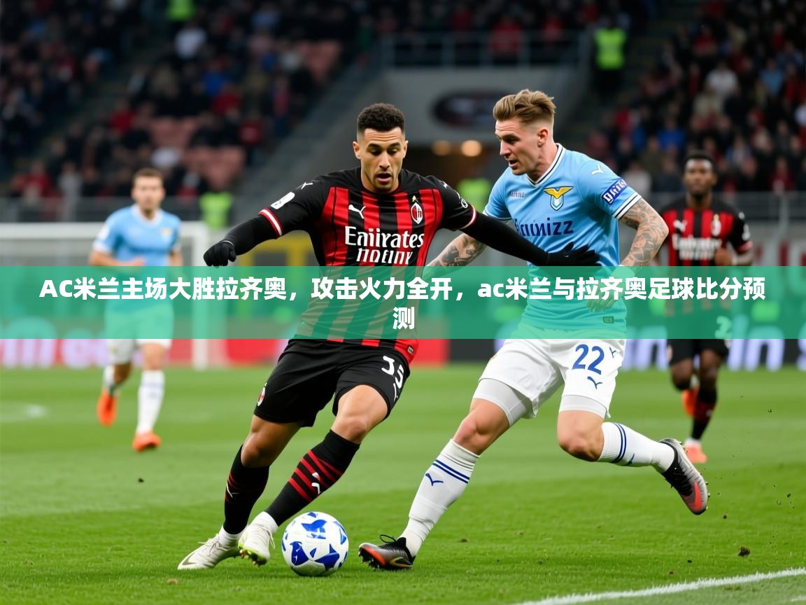 2025v站体育官网AC米兰主场大胜拉齐奥，攻击火力全开，ac米兰与拉齐奥足球比分预测  第2张