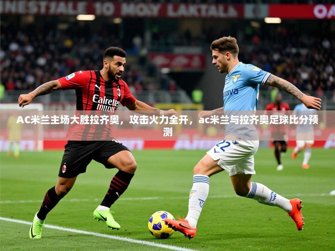 2025v站体育官网AC米兰主场大胜拉齐奥，攻击火力全开，ac米兰与拉齐奥足球比分预测  第4张