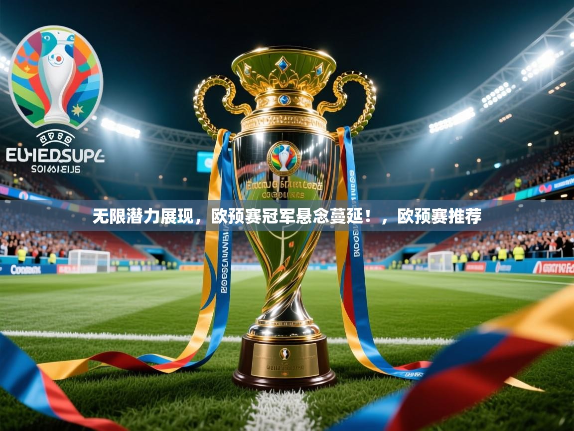 2025意昂体育官网无限潜力展现,欧预赛冠军悬念蔓延!,欧预赛推荐 第1张