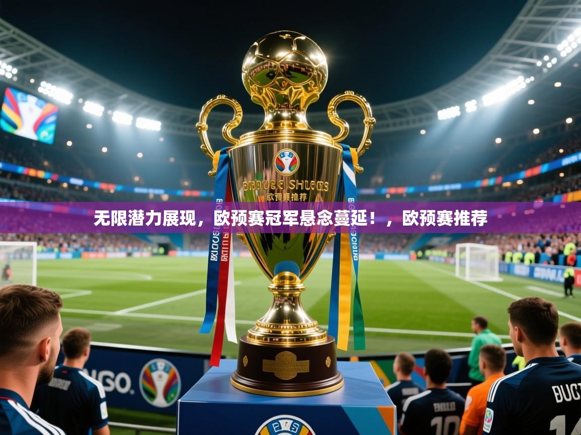 2025意昂体育官网无限潜力展现,欧预赛冠军悬念蔓延!,欧预赛推荐 第3张