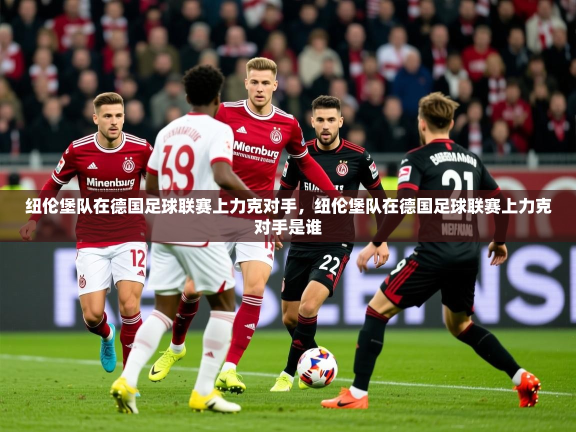 2025意昂体育4纽伦堡队在德国足球联赛上力克对手,纽伦堡队在德国足球联赛上力克对手是谁 第2张