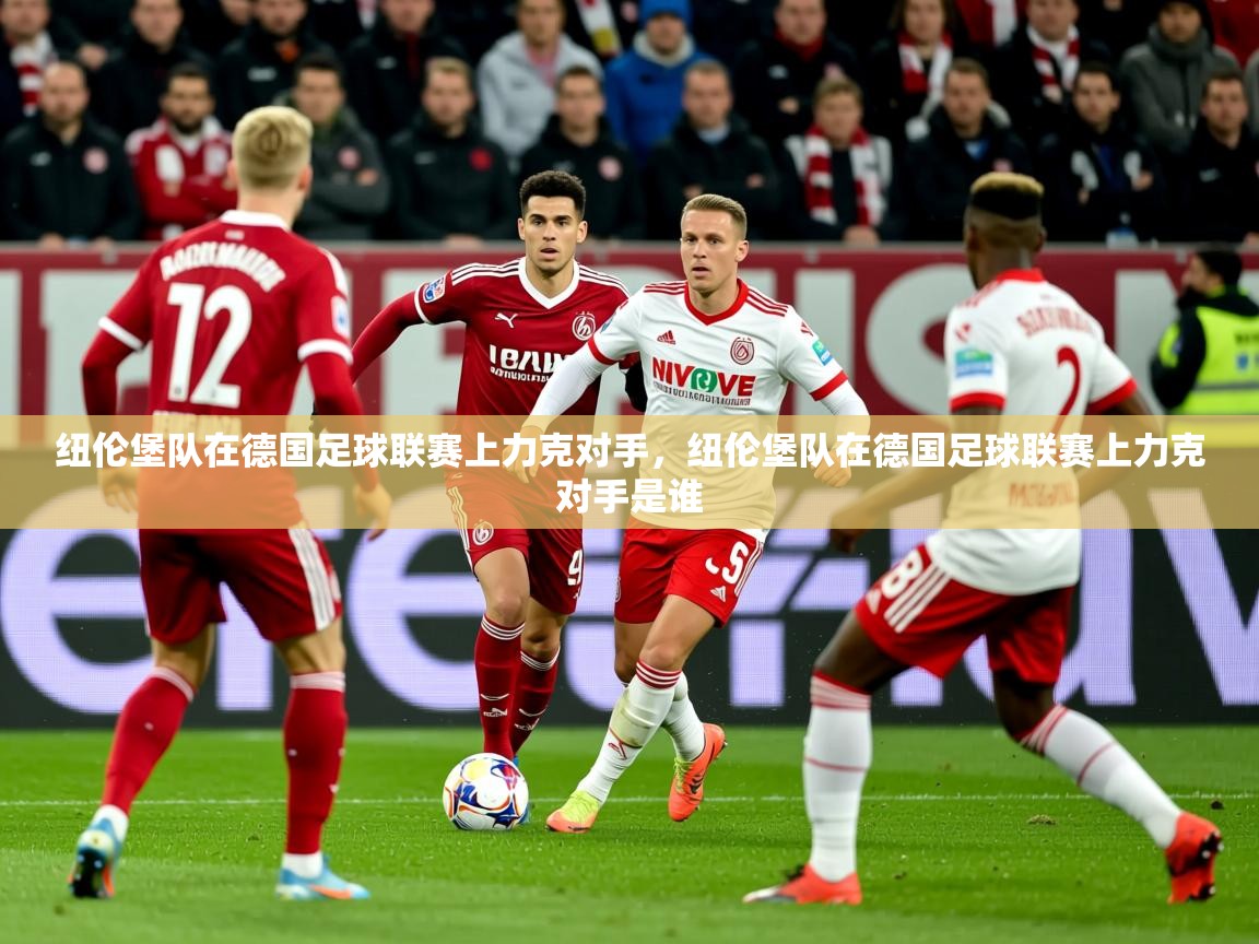 2025意昂体育4纽伦堡队在德国足球联赛上力克对手,纽伦堡队在德国足球联赛上力克对手是谁 第4张