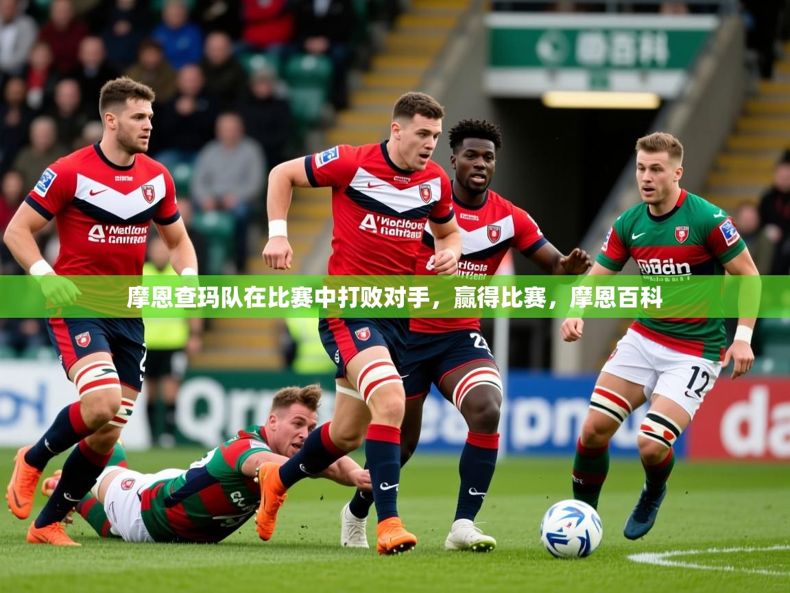 2025意昂体育摩恩查玛队在比赛中打败对手，赢得比赛，摩恩百科  第2张