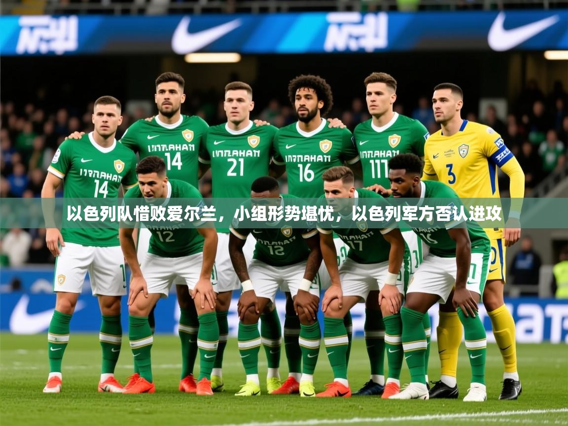 2025意昂体育平台怎么样以色列队惜败爱尔兰,小组形势堪忧,以色列军方否认进攻 第1张