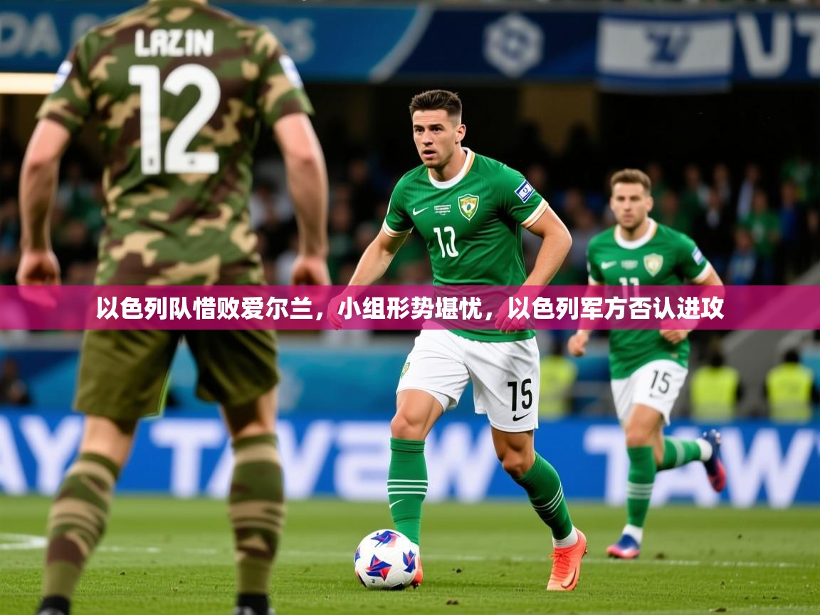 2025意昂体育平台怎么样以色列队惜败爱尔兰,小组形势堪忧,以色列军方否认进攻 第2张