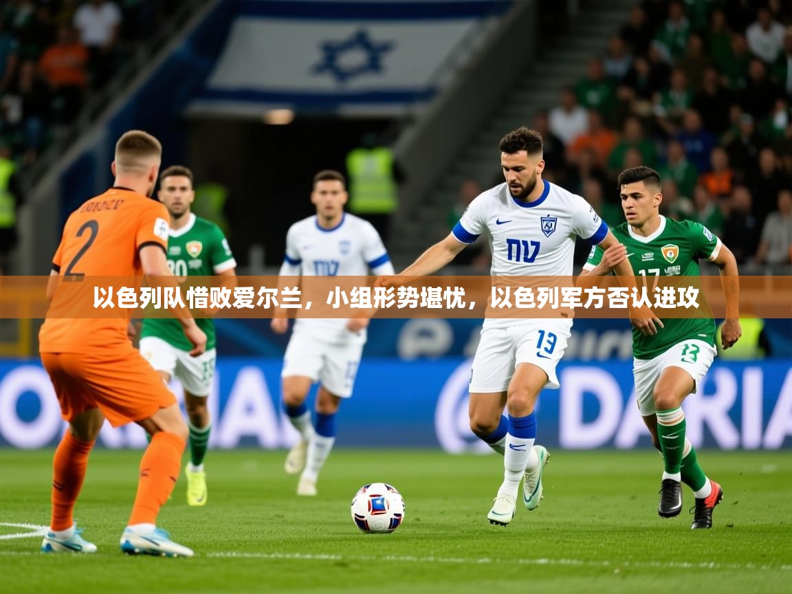 2025意昂体育平台怎么样以色列队惜败爱尔兰,小组形势堪忧,以色列军方否认进攻 第4张