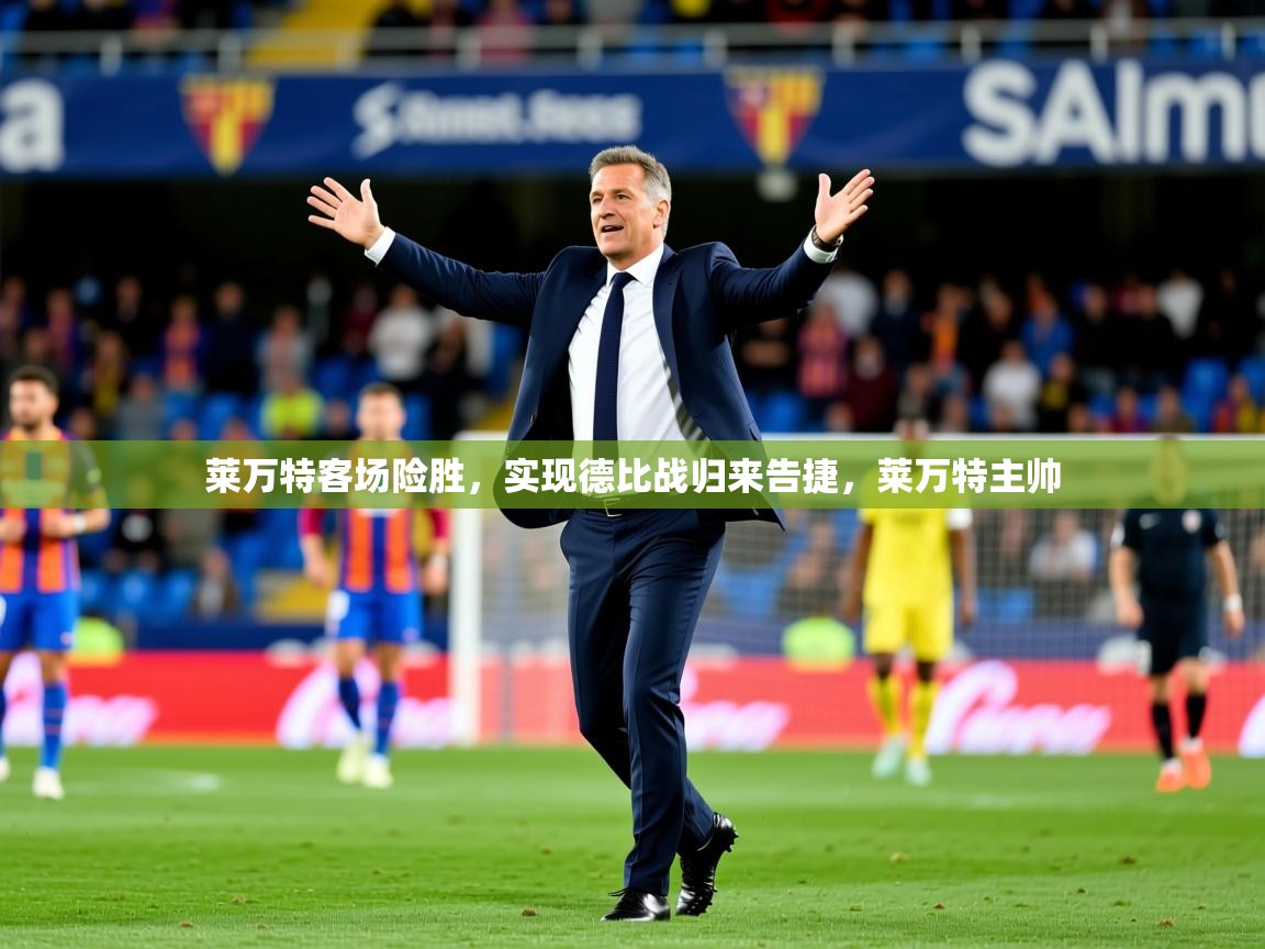 2025意昂体育平台怎么样莱万特客场险胜,实现德比战归来告捷,莱万特主帅 第3张