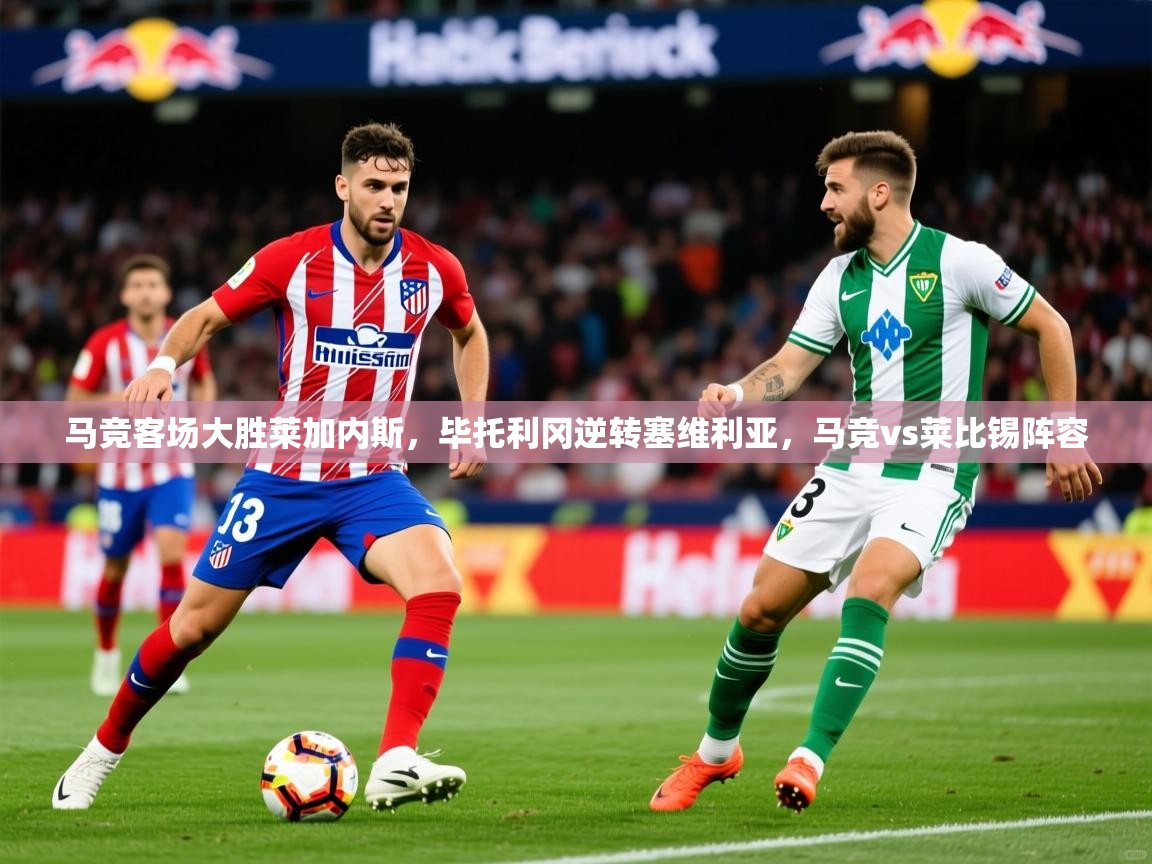 2025意昂体育官网马竞客场大胜莱加内斯,毕托利冈逆转塞维利亚,马竞vs莱比锡阵容