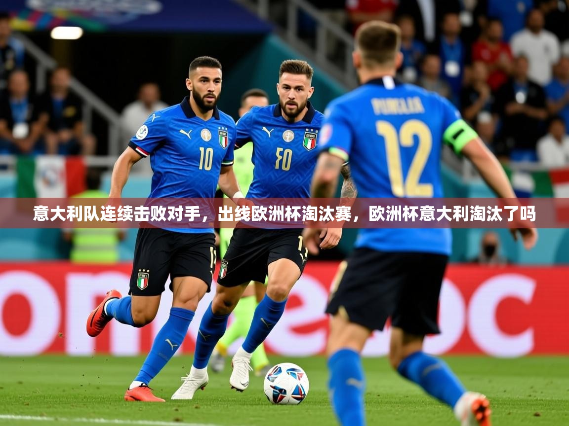 2025意昂体育3意大利队连续击败对手，出线欧洲杯淘汰赛，欧洲杯意大利淘汰了吗